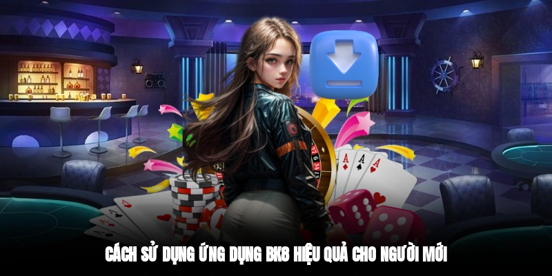 Cách sử dụng ứng dụng BK8 hiệu quả cho người mới
