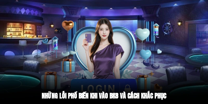 Những lỗi phổ biến khi vào BK8 và cách khắc phục