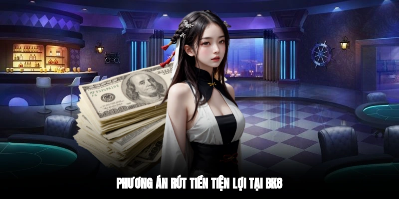 Phương án rút tiền tiện lợi tại BK8
