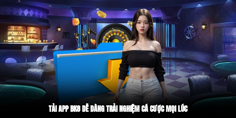 Tải app BK8 dễ dàng trải nghiệm cá cược mọi lúc