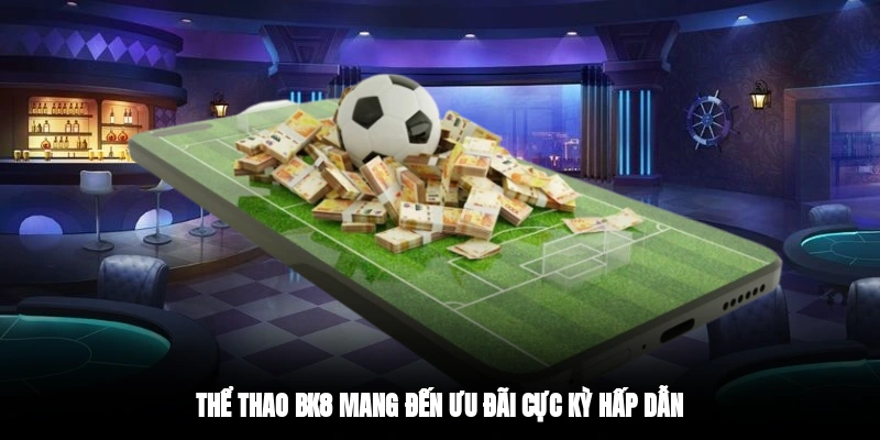 Thể thao BK8 mang đến ưu đãi cực kỳ hấp dẫn