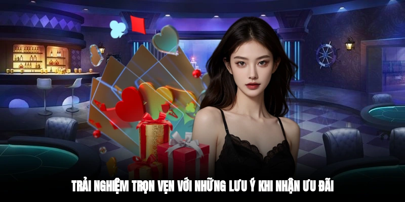 Trải nghiệm trọn vẹn với những lưu ý khi nhận ưu đãi